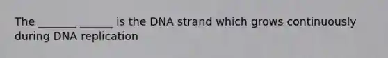 The _______ ______ is the DNA strand which grows continuously during DNA replication