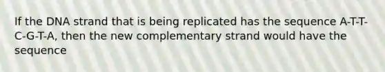 If the DNA strand that is being replicated has the sequence A-T-T-C-G-T-A, then the new complementary strand would have the sequence