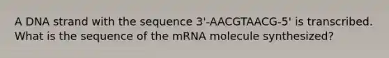 A DNA strand with the sequence 3'-AACGTAACG-5' is transcribed. What is the sequence of the mRNA molecule synthesized?