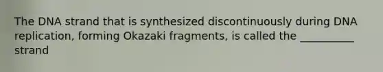 The DNA strand that is synthesized discontinuously during DNA replication, forming Okazaki fragments, is called the __________ strand