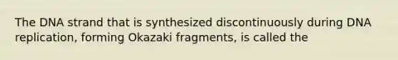 The DNA strand that is synthesized discontinuously during <a href='https://www.questionai.com/knowledge/kofV2VQU2J-dna-replication' class='anchor-knowledge'>dna replication</a>, forming Okazaki fragments, is called the