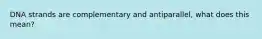 DNA strands are complementary and antiparallel, what does this mean?