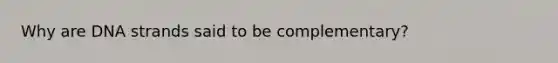 Why are DNA strands said to be complementary?