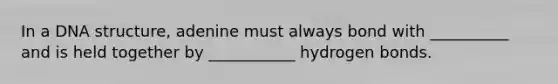 In a DNA structure, adenine must always bond with __________ and is held together by ___________ hydrogen bonds.