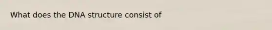 What does the DNA structure consist of