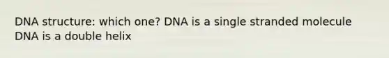 <a href='https://www.questionai.com/knowledge/kWBpxS6BsR-dna-structure' class='anchor-knowledge'>dna structure</a>: which one? DNA is a single stranded molecule DNA is a double helix