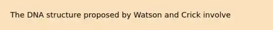 The DNA structure proposed by Watson and Crick involve