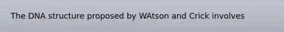 The DNA structure proposed by WAtson and Crick involves