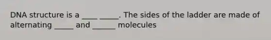 DNA structure is a ____ _____. The sides of the ladder are made of alternating _____ and ______ molecules