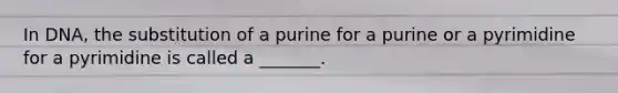 In DNA, the substitution of a purine for a purine or a pyrimidine for a pyrimidine is called a _______.