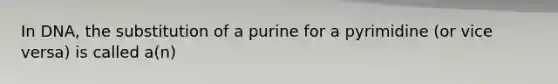 In DNA, the substitution of a purine for a pyrimidine (or vice versa) is called a(n)