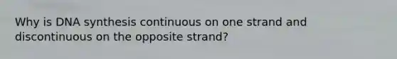 Why is DNA synthesis continuous on one strand and discontinuous on the opposite strand?