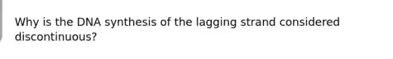 Why is the DNA synthesis of the lagging strand considered discontinuous?