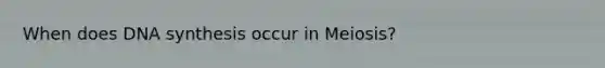 When does DNA synthesis occur in Meiosis?