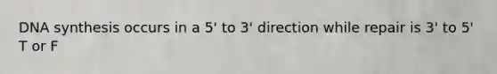 DNA synthesis occurs in a 5' to 3' direction while repair is 3' to 5' T or F