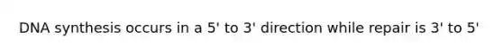 DNA synthesis occurs in a 5' to 3' direction while repair is 3' to 5'