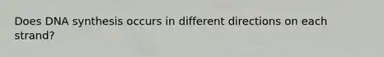 Does DNA synthesis occurs in different directions on each strand?