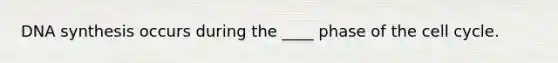 DNA synthesis occurs during the ____ phase of the cell cycle.