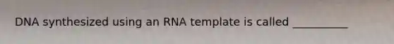 DNA synthesized using an RNA template is called __________