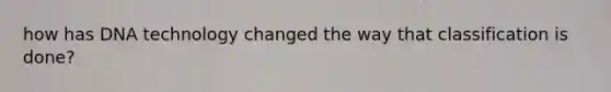 how has DNA technology changed the way that classification is done?