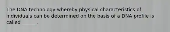 The DNA technology whereby physical characteristics of individuals can be determined on the basis of a DNA profile is called ______.