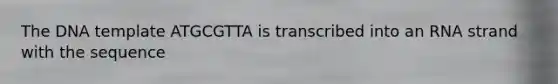 The DNA template ATGCGTTA is transcribed into an RNA strand with the sequence