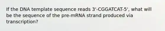 If the DNA template sequence reads 3'-CGGATCAT-5', what will be the sequence of the pre-mRNA strand produced via transcription?