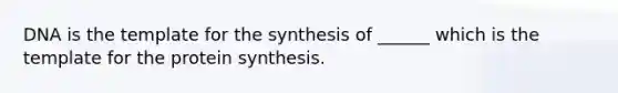 DNA is the template for the synthesis of ______ which is the template for the protein synthesis.