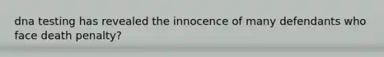 dna testing has revealed the innocence of many defendants who face death penalty?