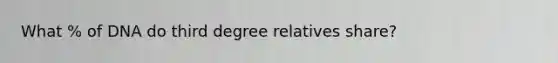 What % of DNA do third degree relatives share?