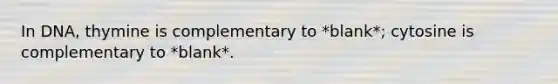 In DNA, thymine is complementary to *blank*; cytosine is complementary to *blank*.