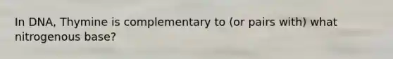 In DNA, Thymine is complementary to (or pairs with) what nitrogenous base?