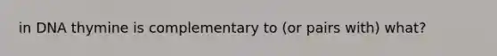 in DNA thymine is complementary to (or pairs with) what?