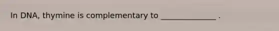 In DNA, thymine is complementary to ______________ .