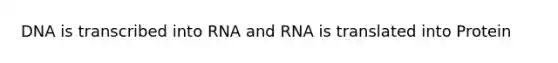 DNA is transcribed into RNA and RNA is translated into Protein