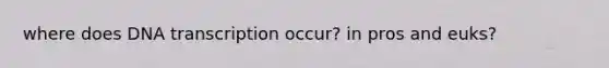 where does DNA transcription occur? in pros and euks?