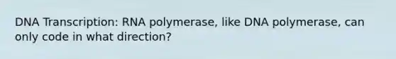 DNA Transcription: RNA polymerase, like DNA polymerase, can only code in what direction?