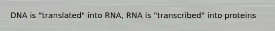 DNA is "translated" into RNA, RNA is "transcribed" into proteins