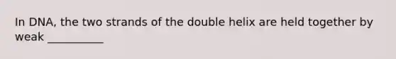 In DNA, the two strands of the double helix are held together by weak __________