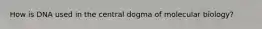 How is DNA used in the central dogma of molecular biology?