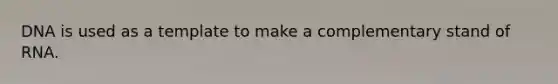 DNA is used as a template to make a complementary stand of RNA.