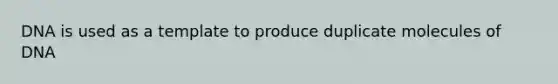 DNA is used as a template to produce duplicate molecules of DNA