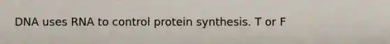 DNA uses RNA to control protein synthesis. T or F