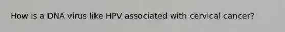 How is a DNA virus like HPV associated with cervical cancer?