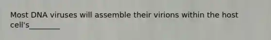 Most DNA viruses will assemble their virions within the host cell's________
