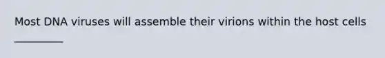 Most DNA viruses will assemble their virions within the host cells _________