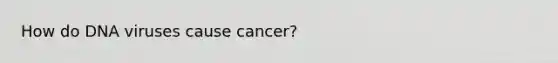 How do DNA viruses cause cancer?