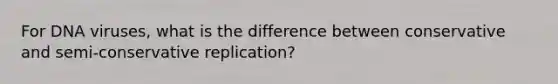 For DNA viruses, what is the difference between conservative and semi-conservative replication?