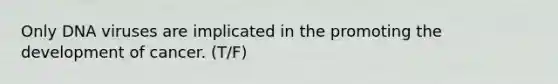Only DNA viruses are implicated in the promoting the development of cancer. (T/F)