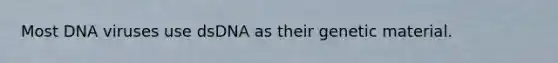 Most DNA viruses use dsDNA as their genetic material.